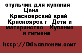 стульчик для купания › Цена ­ 150 - Красноярский край, Красноярск г. Дети и материнство » Купание и гигиена   